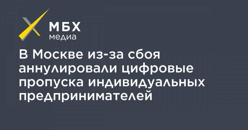 В Москве из-за сбоя аннулировали цифровые пропуска индивидуальных предпринимателей - mbk.news - Москва