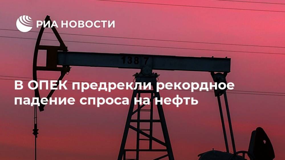 В ОПЕК предрекли рекордное падение спроса на нефть - ria.ru - Москва - Китай