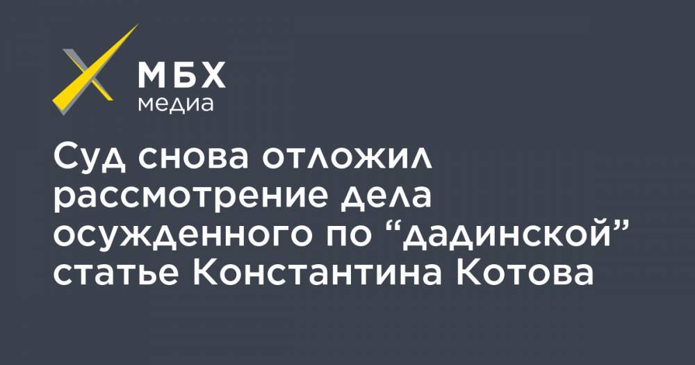Михаил Бирюков - Константин Котов - Суд снова отложил рассмотрение дела осужденного по “дадинской” статье Константина Котова - mbk.news