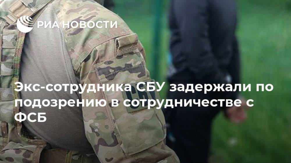Экс-сотрудника СБУ задержали по подозрению в сотрудничестве с ФСБ - ria.ru - Украина - Киев