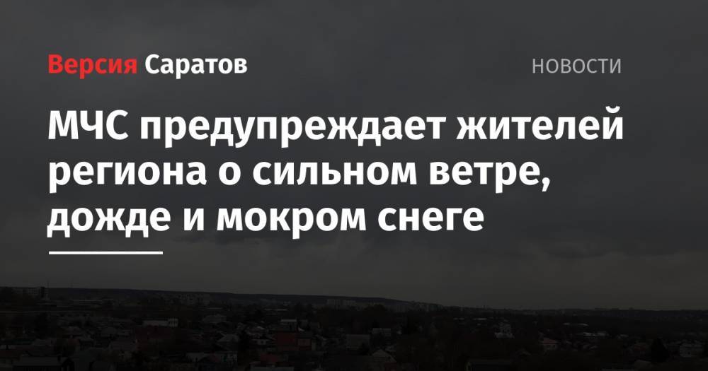 МЧС предупреждает жителей региона о сильном ветре, дожде и мокром снеге - nversia.ru - Саратовская обл.