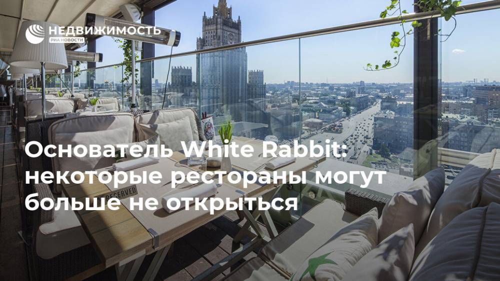 Владимир Путин - Основатель White Rabbit: некоторые рестораны могут больше не открыться - realty.ria.ru - Москва - Россия