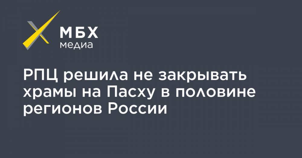 РПЦ решила не закрывать храмы на Пасху в половине регионов России - mbk.news - Москва - Россия - Ленинградская обл. - Санкт-Петербург - Московская обл. - Тверская обл. - Мурманская обл. - Тульская обл.