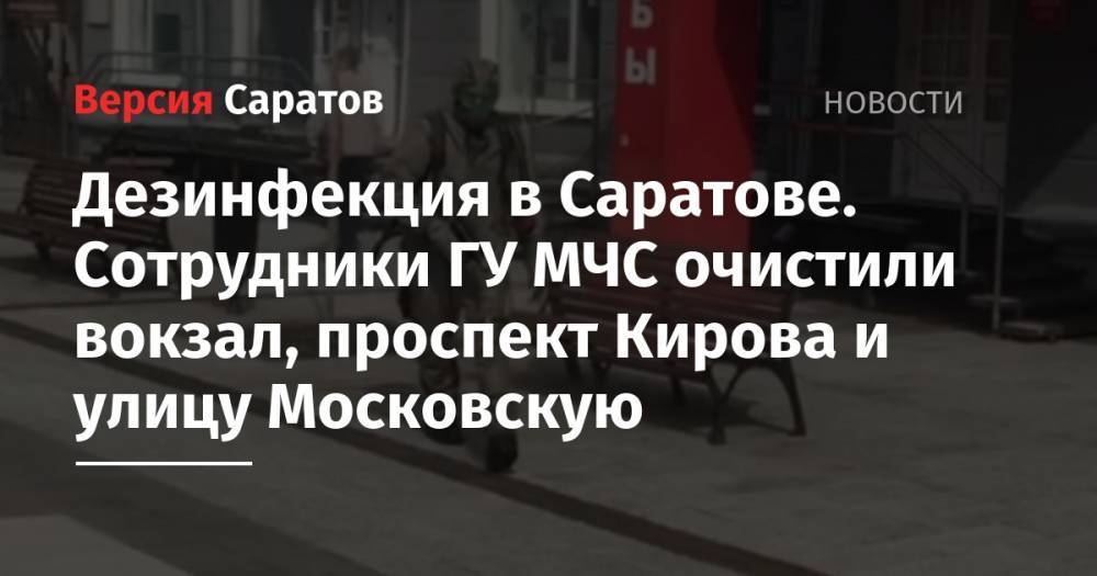 Дезинфекция в Саратове. Сотрудники ГУ МЧС очистили вокзал, проспект Кирова и улицу Московскую - nversia.ru - Саратовская обл. - Саратов
