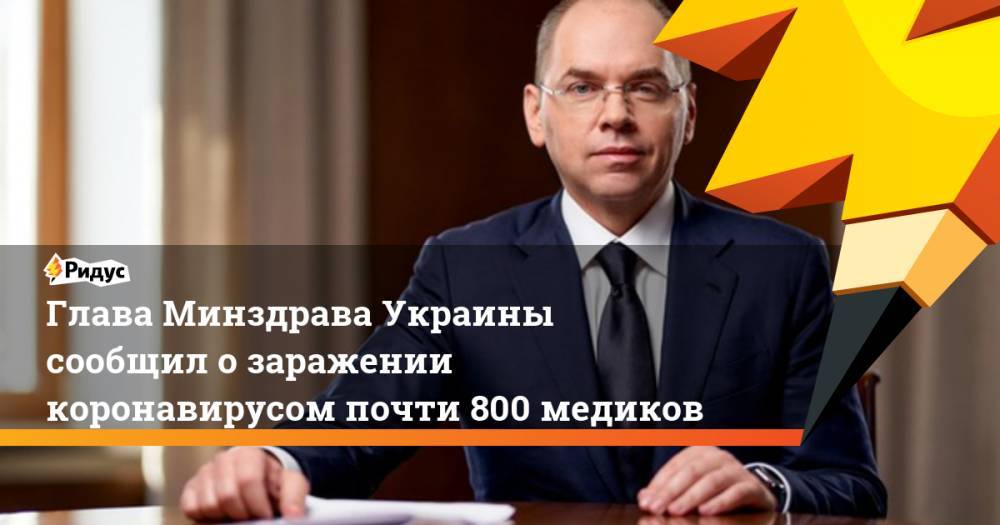 Максим Степанов - Глава Минздрава Украины сообщил о заражении коронавирусом почти 800 медиков - ridus.ru - Украина