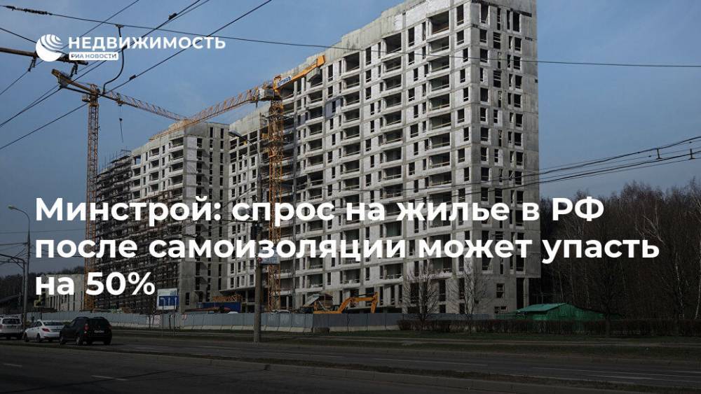 Владимир Путин - Владимир Якушев - Минстрой: спрос на жилье в РФ после самоизоляции может упасть на 50% - realty.ria.ru - Москва - Россия