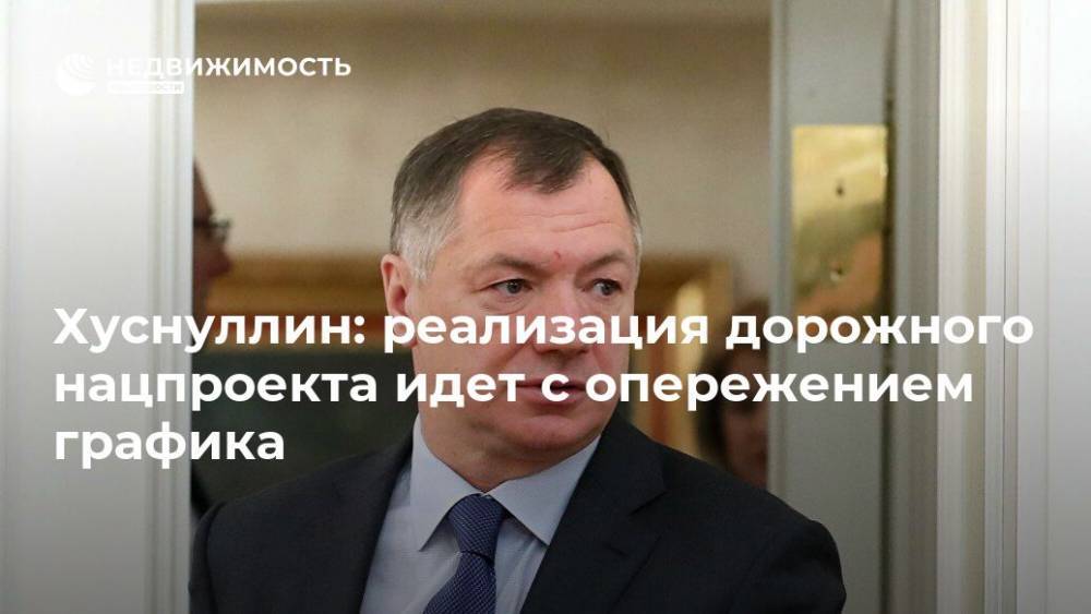 Владимир Путин - Марат Хуснуллин - Хуснуллин: реализация дорожного нацпроекта идет с опережением графика - realty.ria.ru - Москва - Россия