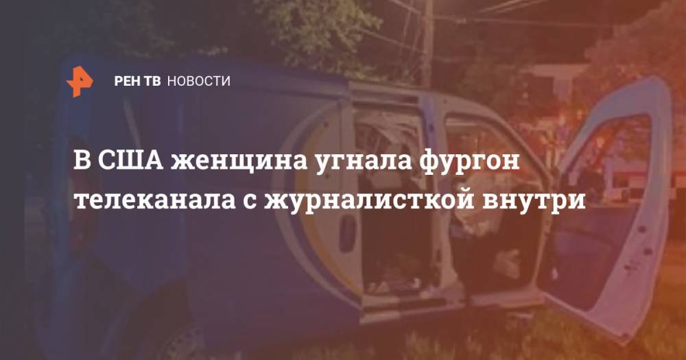 В США женщина угнала фургон телеканала с журналисткой внутри - ren.tv - USA - шт. Джорджия