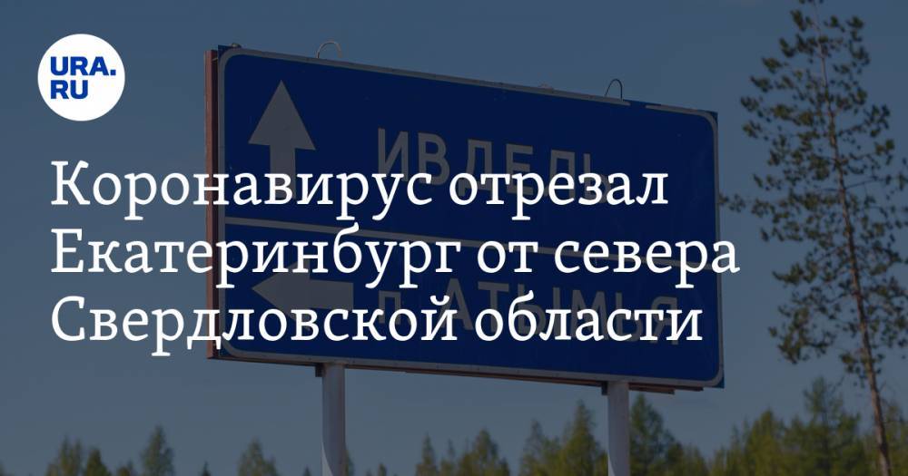 Коронавирус отрезал Екатеринбург от севера Свердловской области - ura.news - Екатеринбург - Свердловская обл. - Алапаевск - Красноуфимск