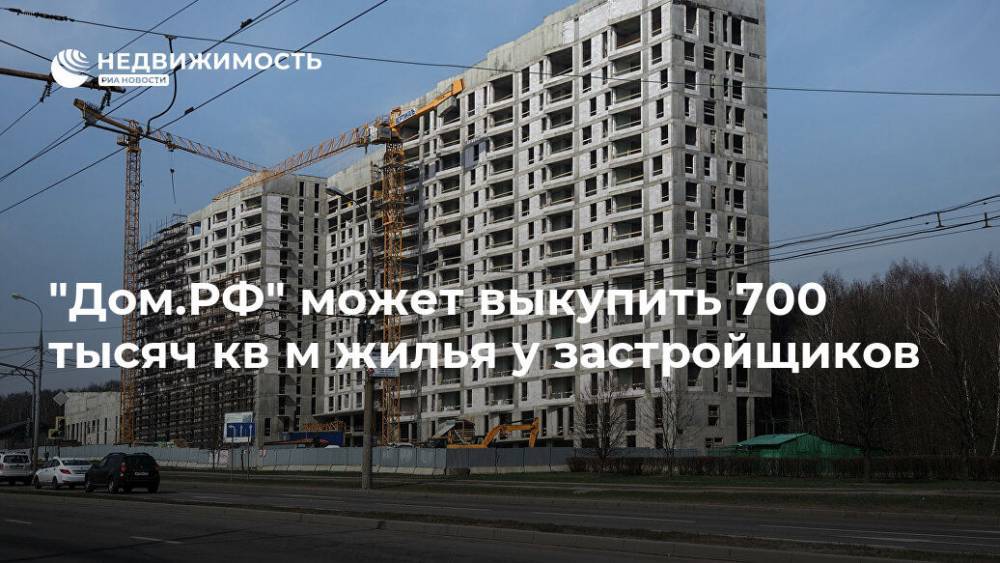 Владимир Путин - "Дом.РФ" может выкупить 700 тысяч кв м жилья у застройщиков - realty.ria.ru - Москва - Россия