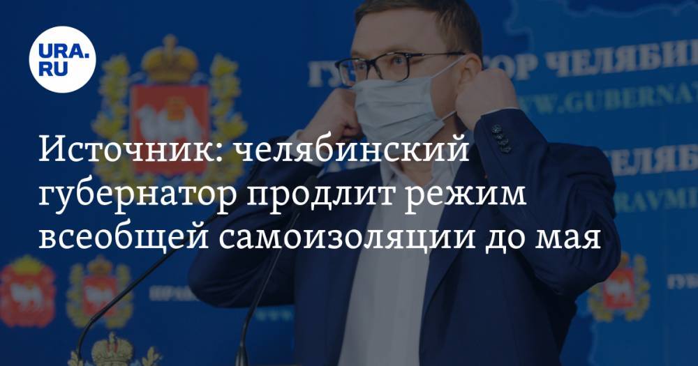 Алексей Текслер - Источник: челябинский губернатор продлит режим всеобщей самоизоляции до мая - ura.news - Челябинская обл. - Челябинск - Магнитогорск - Снежинск