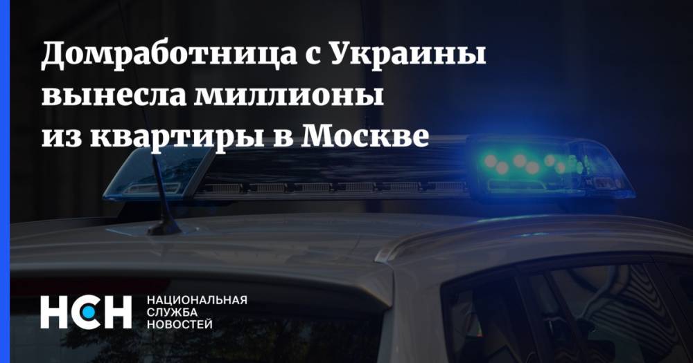 Домработница с Украины вынесла миллионы из квартиры в Москве - nsn.fm - Москва - Украина - Луганск