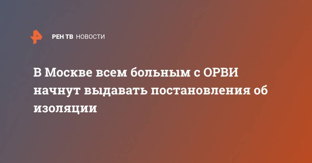 Анастасия Ракова - В Москве всем больным с ОРВИ начнут выдавать постановления об изоляции - ren.tv - Москва - Россия