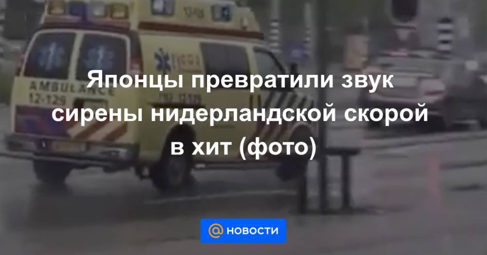 Екатерина Гура - Японцы превратили звук сирены нидерландской скорой в хит (фото) - news.mail.ru - Япония - Голландия