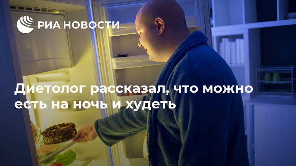 Алексей Ковальков - Диетолог рассказал, что можно есть на ночь и худеть - ria.ru - Москва