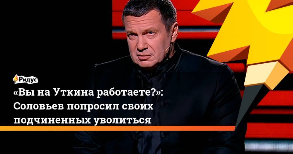 Владимир Соловьев - Василий Уткин - «ВынаУткина работаете?»: Соловьев попросил своих подчиненных уволиться - ridus.ru