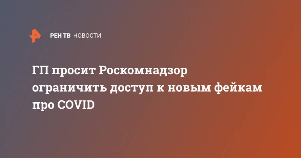 ГП просит Роскомнадзор ограничить доступ к новым фейкам про COVID - ren.tv - Россия - Красноярский край - Новосибирская обл. - Самарская обл.