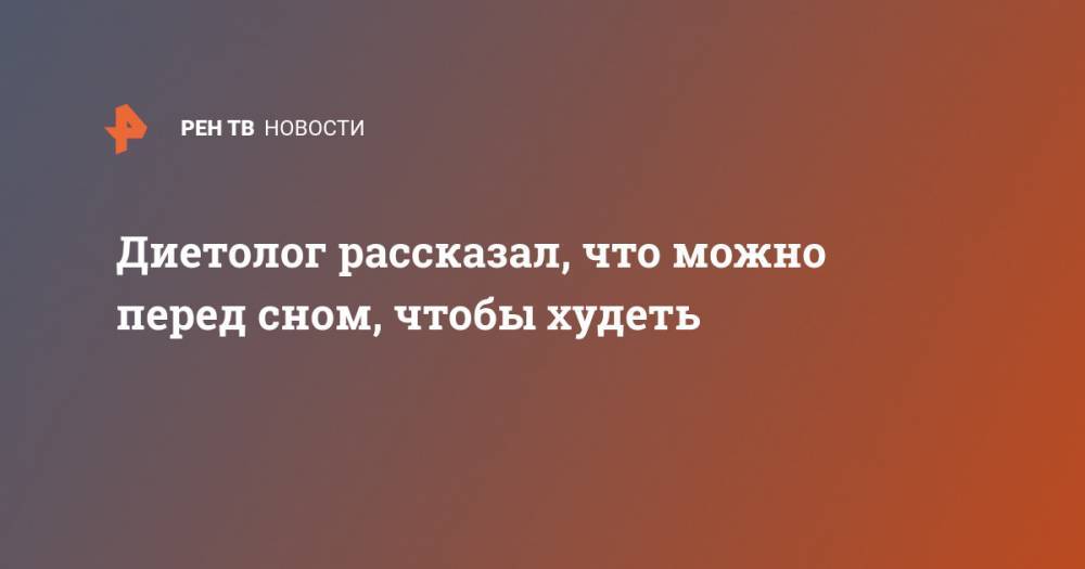 Алексей Ковальков - Диетолог рассказал, что можно перед сном, чтобы худеть - ren.tv