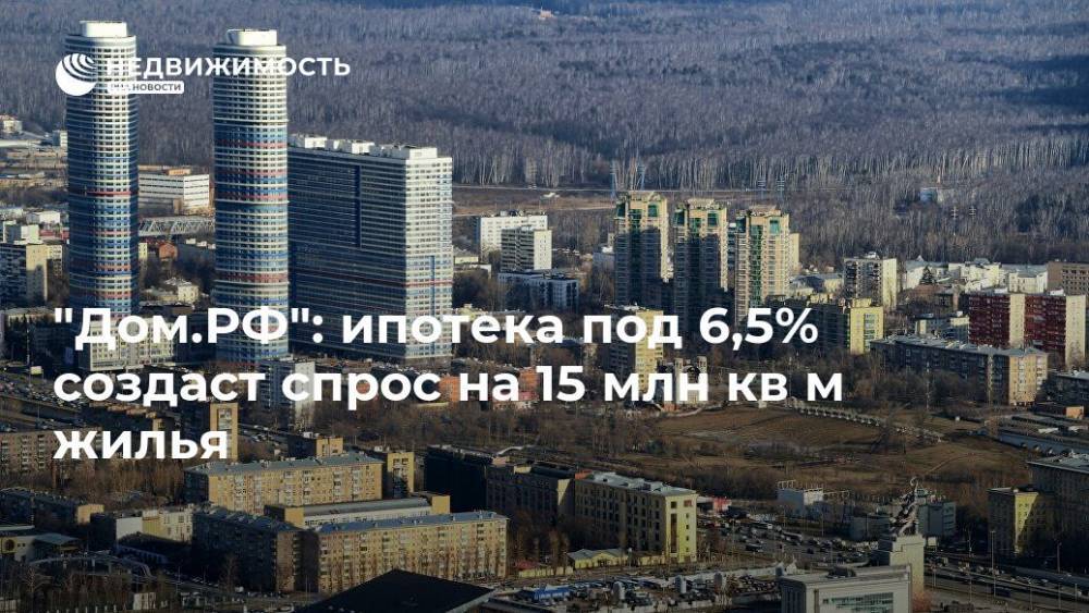 Владимир Путин - Михаил Гольдберг - "Дом.РФ": ипотека под 6,5% создаст спрос на 15 млн кв м жилья - realty.ria.ru - Москва - Россия