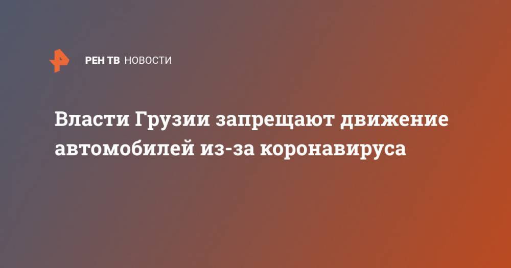 Власти Грузии запрещают движение автомобилей из-за коронавируса - ren.tv - Россия - Китай - Грузия - Ухань