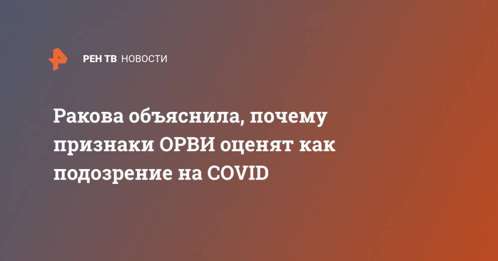 Анастасий Раков - Ракова объяснила, почему признаки ОРВИ oценят как подозрение на COVID - ren.tv - Москва
