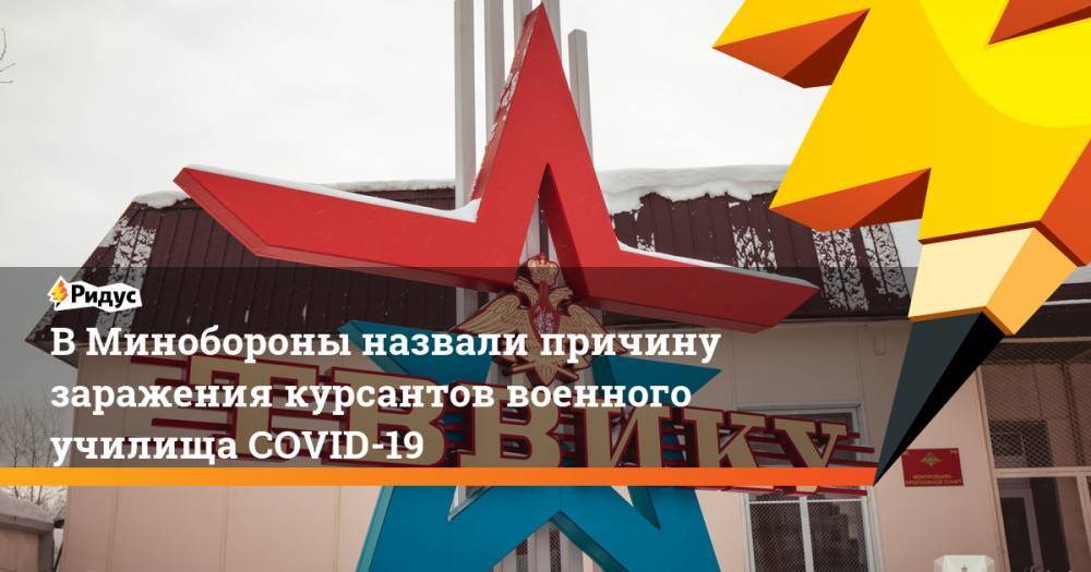 В Минобороны назвали причину заражения курсантов военного училища COVID-19 - ridus.ru - Россия - Тюмень