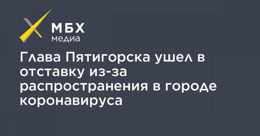 Владимир Владимиров - Глава Пятигорска ушел в отставку из-за распространения в городе коронавируса - mbk.news - Ставрополье - Пятигорск