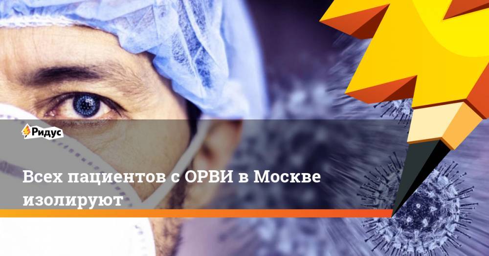 Анастасия Ракова - Всех пациентов с ОРВИ в Москве изолируют - ridus.ru - Москва