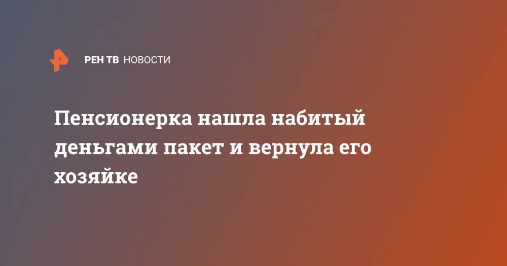Пенсионерка нашла набитый деньгами пакет и вернула его хозяйке - ren.tv - Кострома