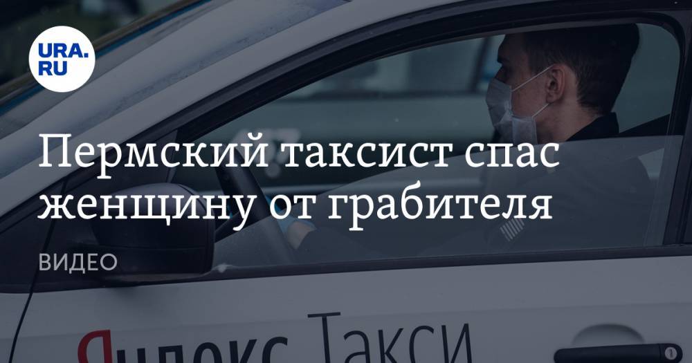 Пермский таксист спас женщину от грабителя. ВИДЕО - ura.news - Пермь