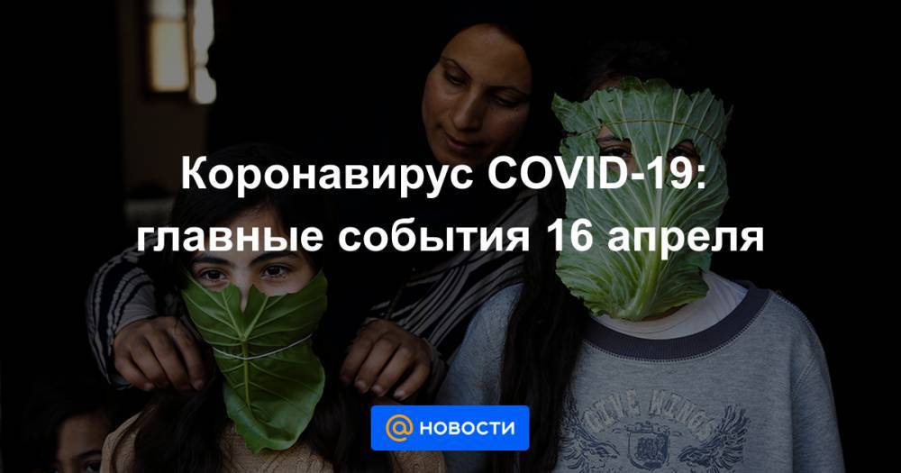 Владимир Путин - Коронавирус COVID-19: главные события 16 апреля - news.mail.ru - Москва - Россия - респ. Алтай