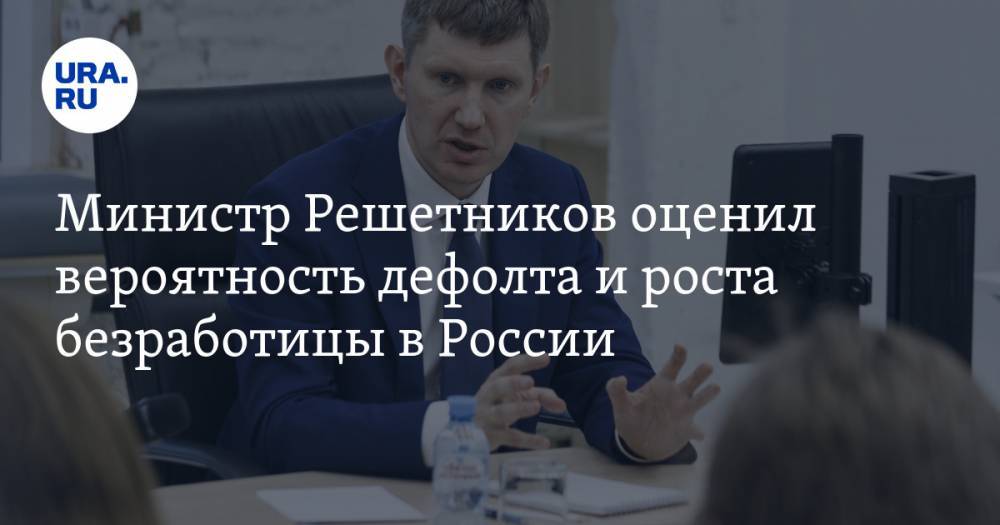 Максим Решетников - Министр Решетников оценил вероятность дефолта и роста безработицы в России - ura.news - Россия - Пермский край
