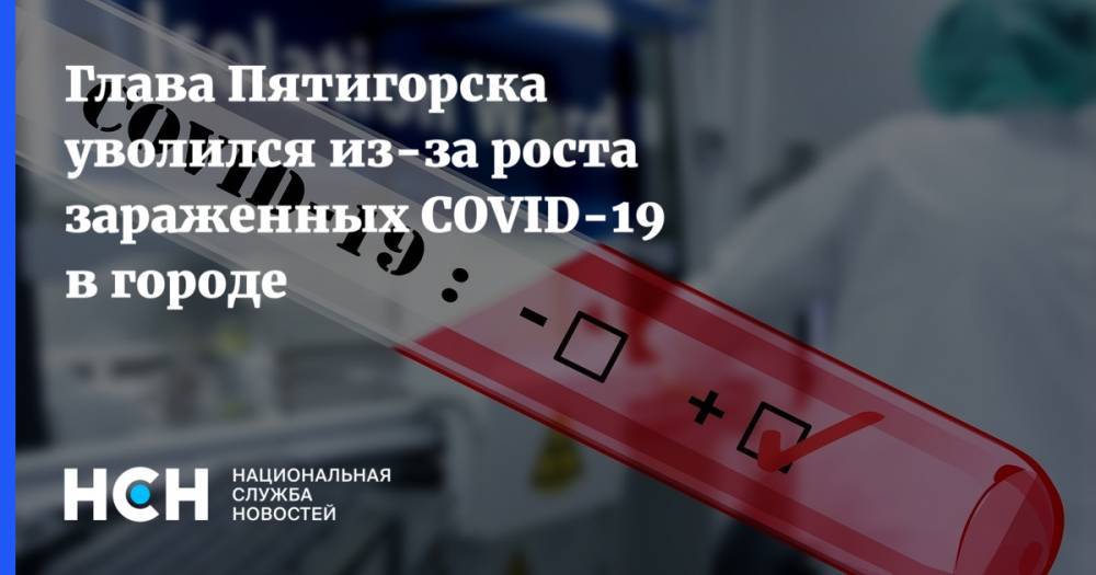 Владимир Владимиров - Глава Пятигорска уволился из-за роста зараженных COVID-19 в городе - nsn.fm - Ставрополье - Пятигорск