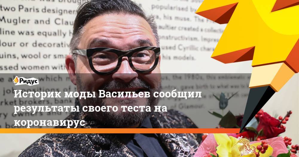 Александр Васильев - Историк моды Васильев сообщил результаты своего теста на коронавирус - ridus.ru