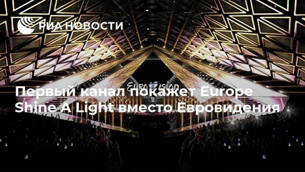 Первый канал покажет Europe Shine A Light вместо Евровидения - ria.ru - Москва - Россия
