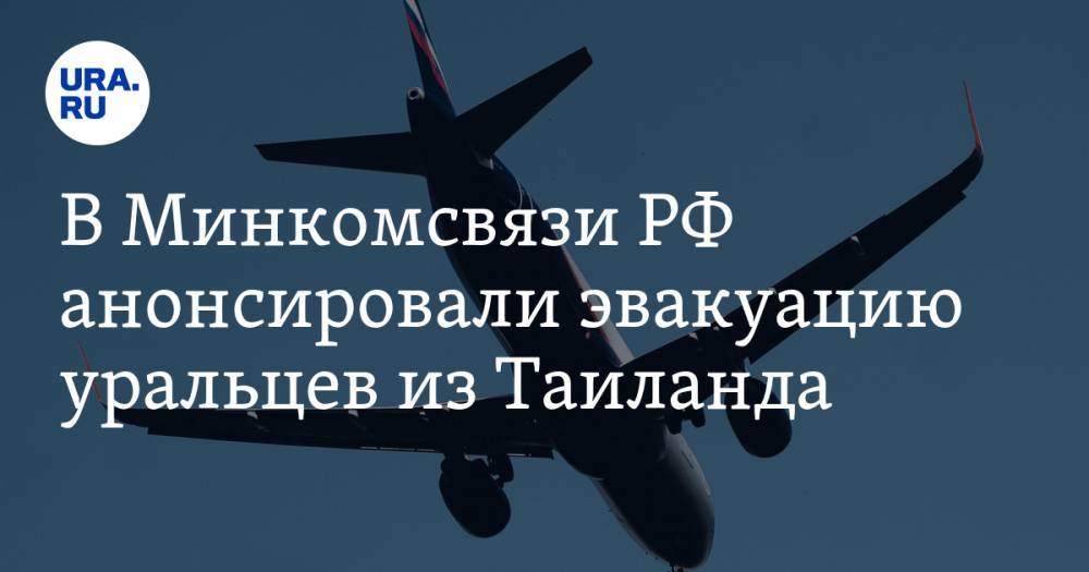 В Минкомсвязи РФ анонсировали эвакуацию уральцев из Таиланда. Самолет приземлится в Екатеринбурге - ura.news - Россия - Екатеринбург - Челябинская обл. - Свердловская обл. - Таиланд - Бангкок