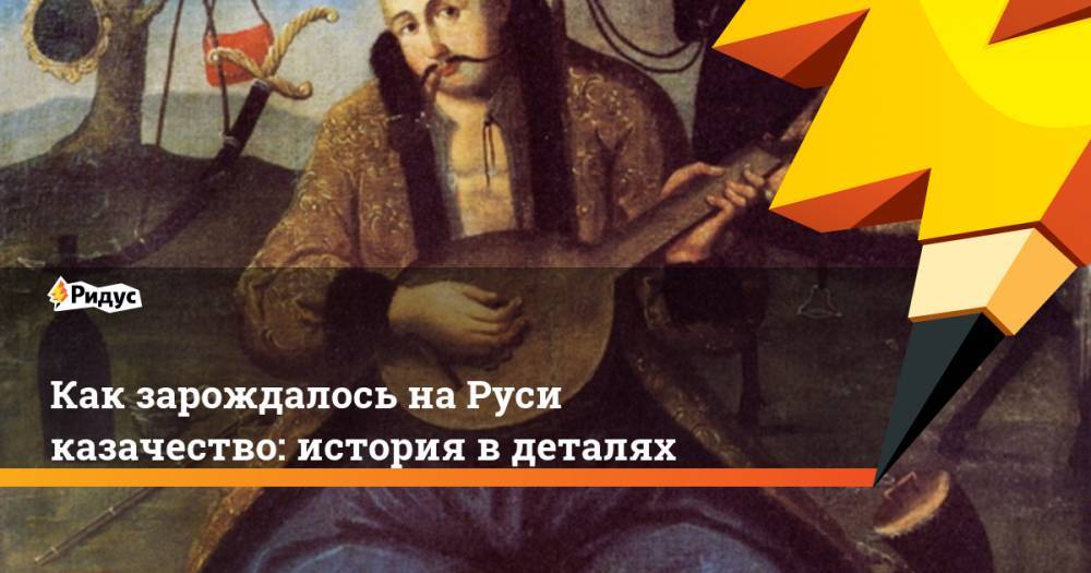 Как зарождалось на Руси казачество: история в деталях - ridus.ru - Русь