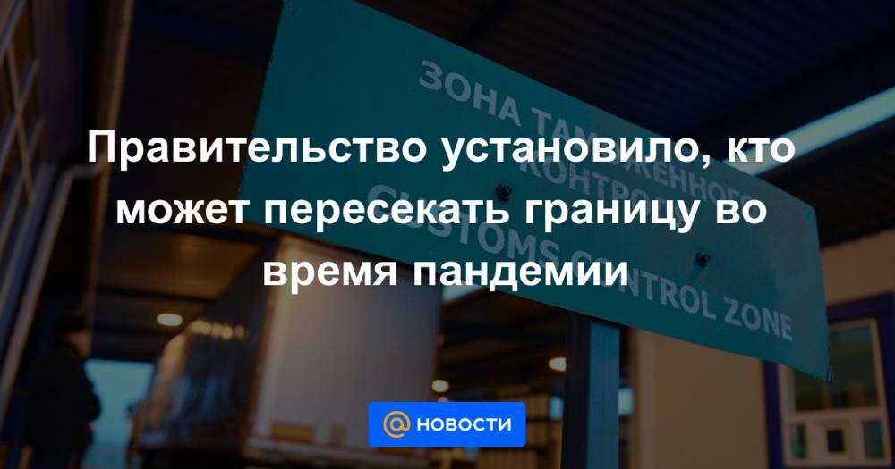Правительство установило, кто может пересекать границу во время пандемии - news.mail.ru - ДНР - Калининград - ЛНР