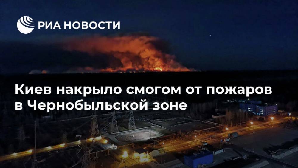 Николай Чечеткин - Киев накрыло смогом от пожаров в Чернобыльской зоне - ria.ru - Москва - Украина - Киев - Житомирская обл.