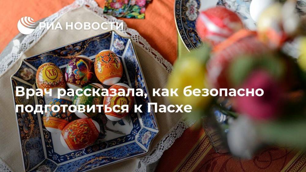 Ирина Бережная - Врач рассказала, как безопасно подготовиться к Пасхе - ria.ru - Москва