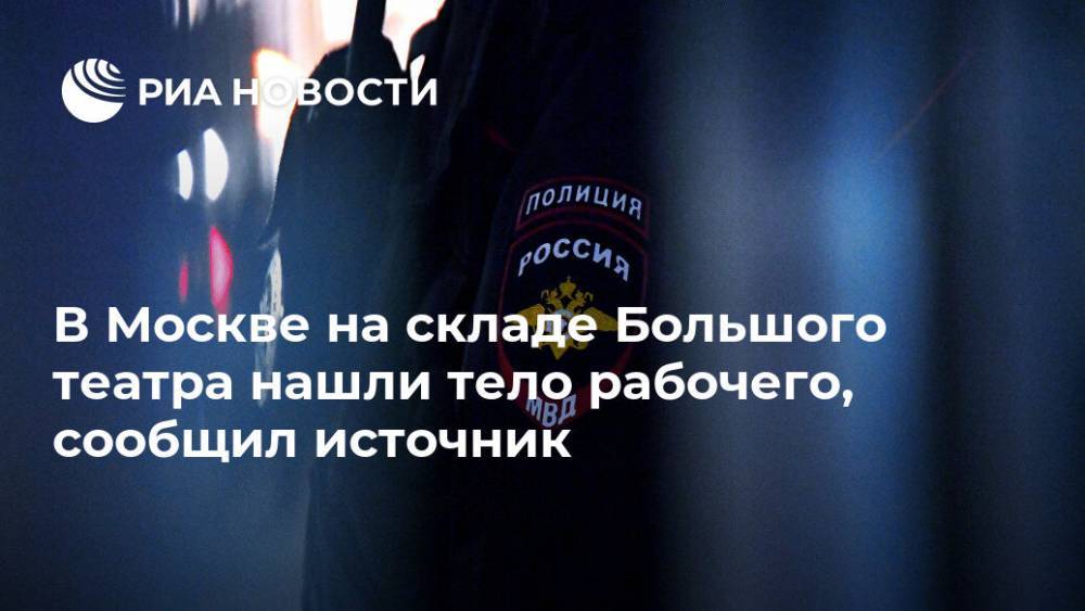 В Москве на складе Большого театра нашли тело рабочего, сообщил источник - ria.ru - Москва