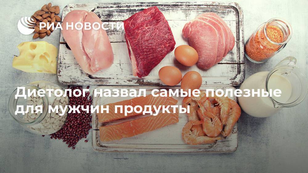 Алексей Ковальков - Диетолог назвал самые полезные для мужчин продукты - ria.ru - Москва
