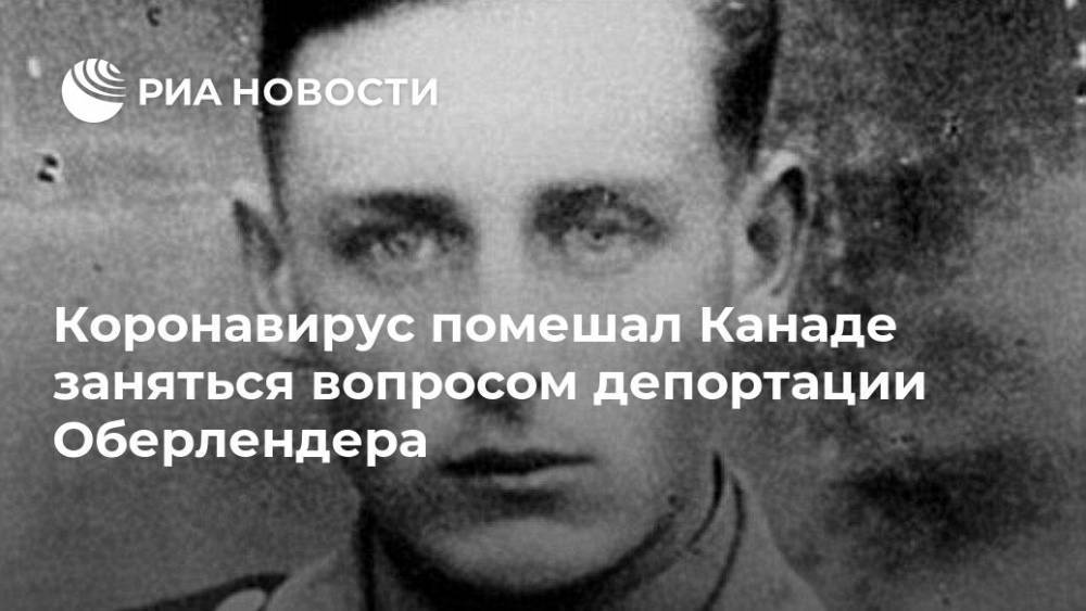 Коронавирус помешал Канаде заняться вопросом депортации Оберлендера - ria.ru - Россия - Вашингтон - Канада - Ейск