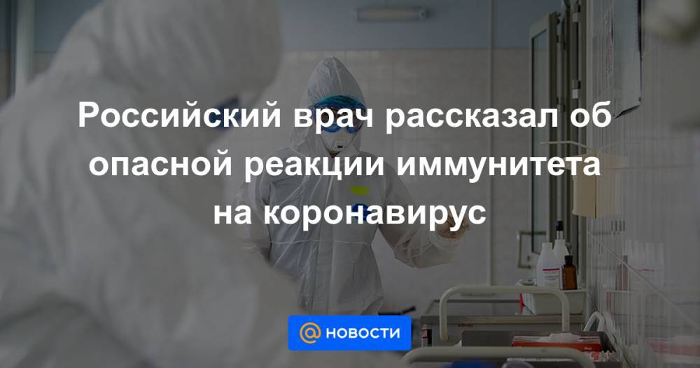 Российский врач рассказал об опасной реакции иммунитета на коронавирус - news.mail.ru - Москва - Россия
