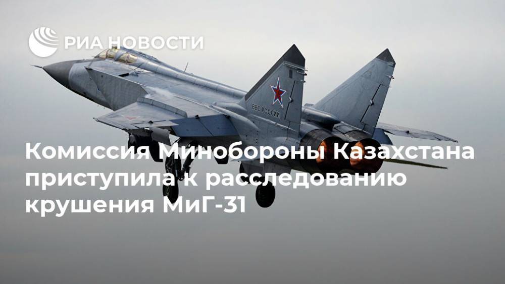 Комиссия Минобороны Казахстана приступила к расследованию крушения МиГ-31 - ria.ru - Казахстан - Алма-Ата - Караганда