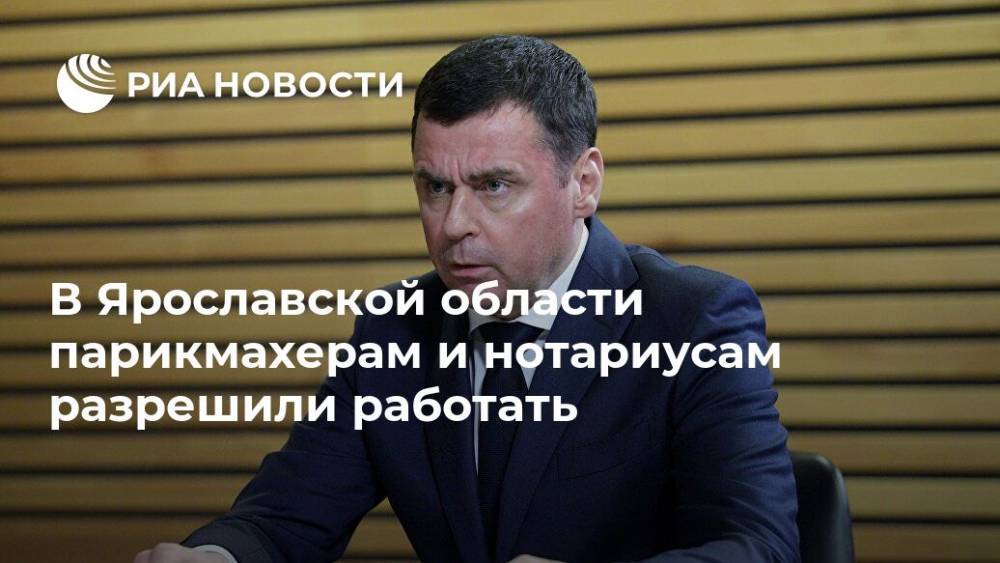Дмитрий Миронов - В Ярославской области парикмахерам и нотариусам разрешили работать - ria.ru - Россия - Ярославская обл. - Ярославль