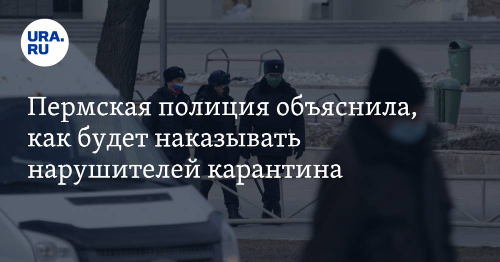 Пермская полиция объяснила, как будет наказывать нарушителей карантина - ura.news - Россия - Пермь
