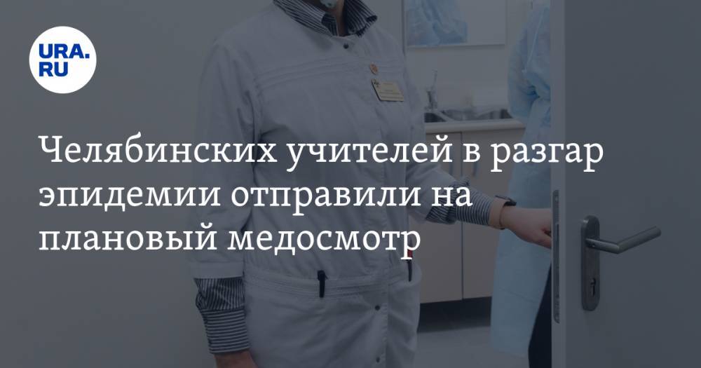 Алексей Текслер - Челябинских учителей в разгар эпидемии отправили на плановый медосмотр - ura.news - Челябинская обл. - Еманжелинск