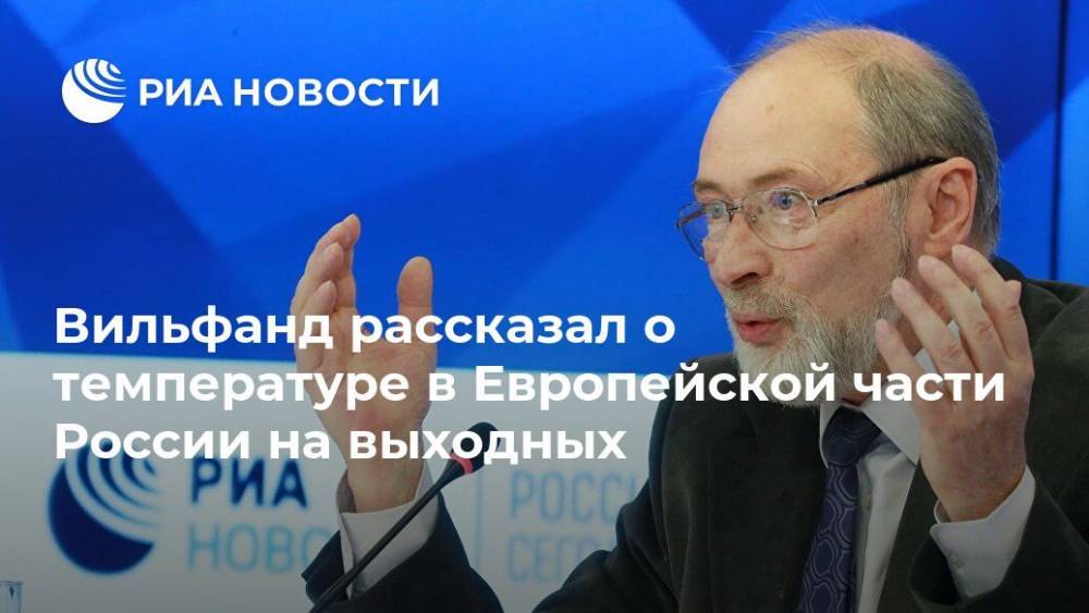 Роман Вильфанд - Вильфанд рассказал о температуре в Европейской части России на выходных - ria.ru - Москва - Россия