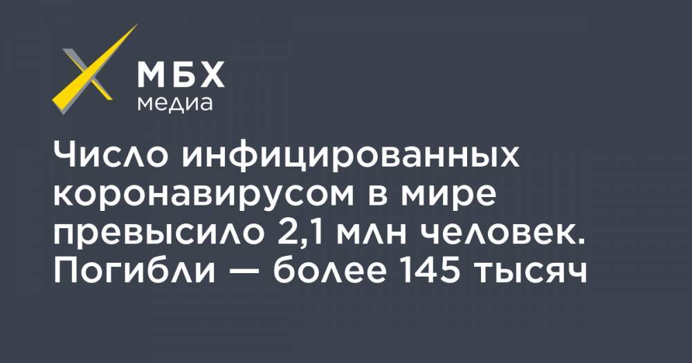 Джон Хопкинс - Число инфицированных коронавирусом в мире превысило 2,1 млн человек. Погибли — более 145 тысяч - mbk.news - Россия - США - Англия - Италия - Германия - Франция - Испания